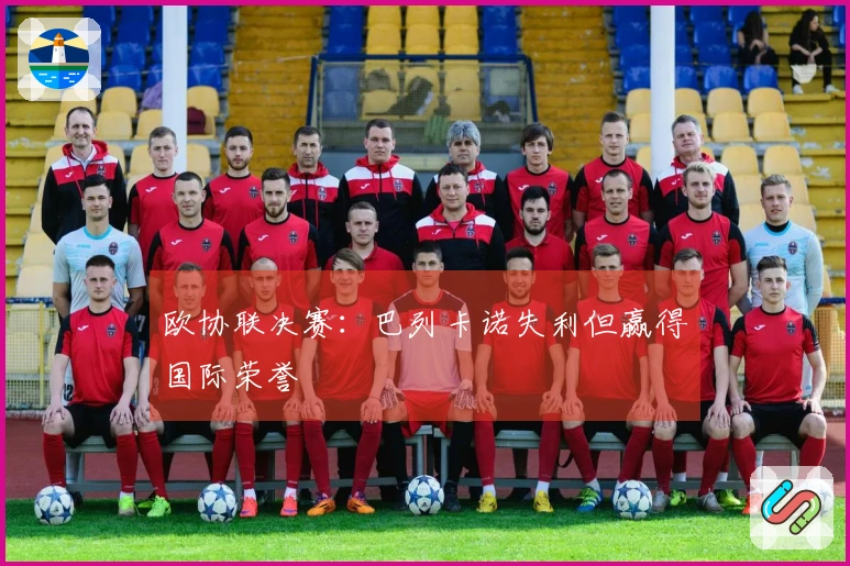 欧协联决赛：巴列卡诺失利但赢得国际荣誉